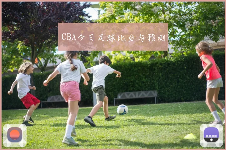 CBA今日足球比分与预测