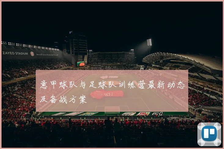 意甲球队与足球队训练营最新动态及备战方案