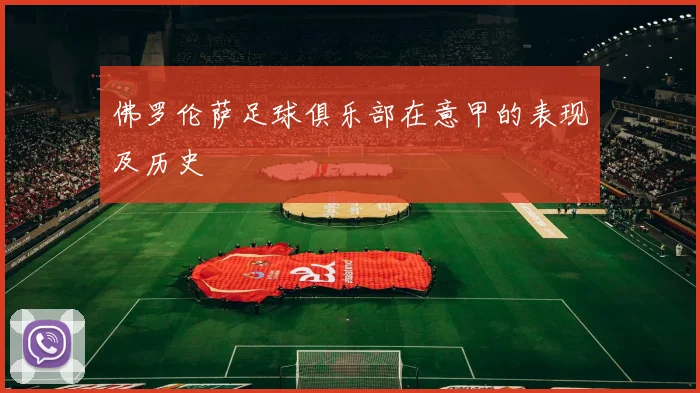 佛罗伦萨足球俱乐部在意甲的表现及历史